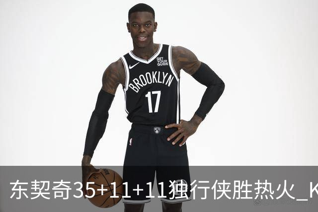 东契奇35+11+11独行侠胜热火 KD35分太阳擒龙