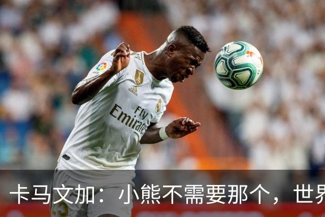 卡马文加：小熊不需要那个，世界上最好的球员