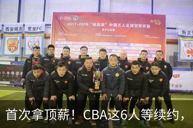 首次拿顶薪！CBA这6人等续约，张镇麟双丰收，27岁国手辅佐胡金秋